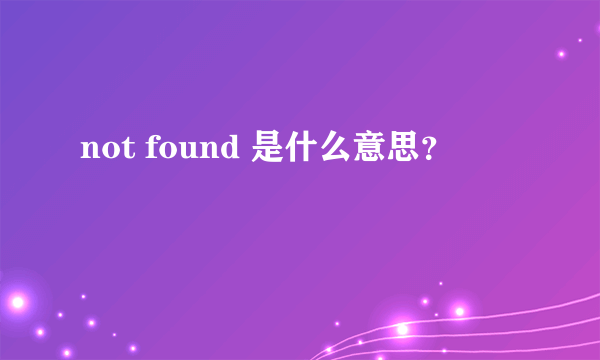 not found 是什么意思？