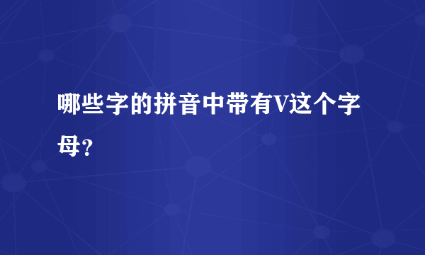 哪些字的拼音中带有V这个字母？