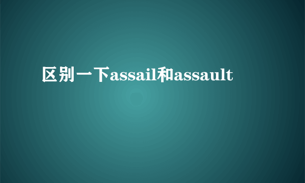 区别一下assail和assault