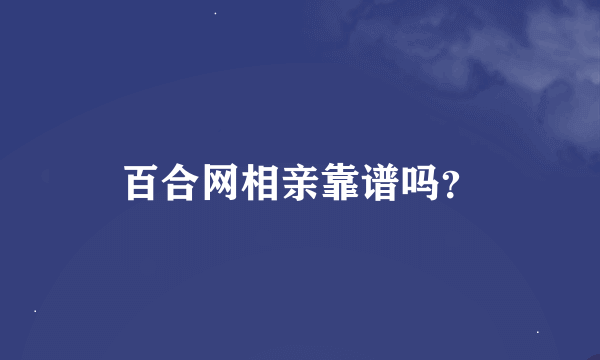 百合网相亲靠谱吗？