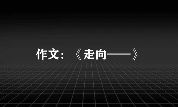 作文：《走向——》