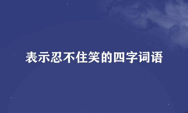 表示忍不住笑的四字词语