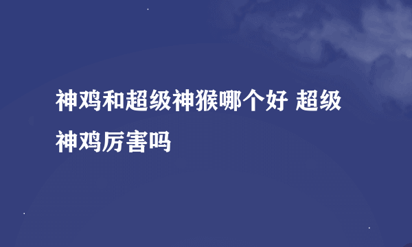 神鸡和超级神猴哪个好 超级神鸡厉害吗