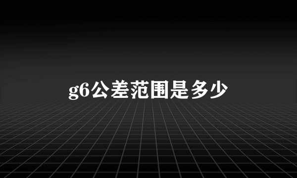 g6公差范围是多少