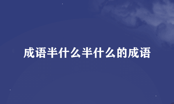 成语半什么半什么的成语