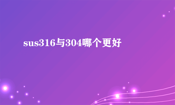 sus316与304哪个更好