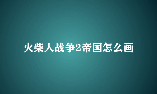 火柴人战争2帝国怎么画