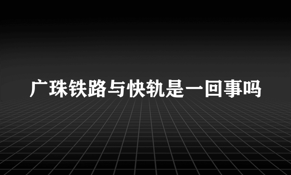 广珠铁路与快轨是一回事吗