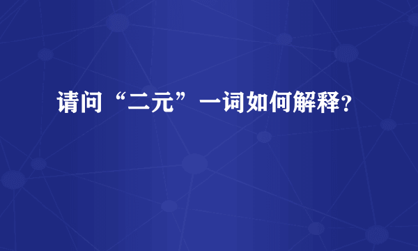 请问“二元”一词如何解释？