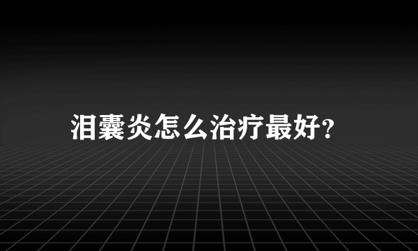 泪囊炎怎么治疗最好？