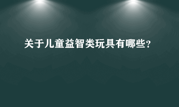 关于儿童益智类玩具有哪些？