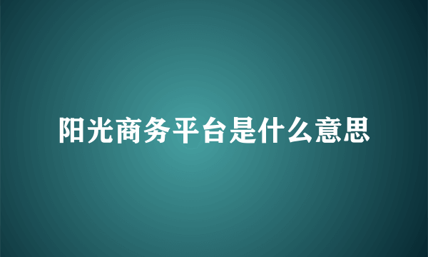 阳光商务平台是什么意思