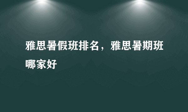 雅思暑假班排名，雅思暑期班哪家好