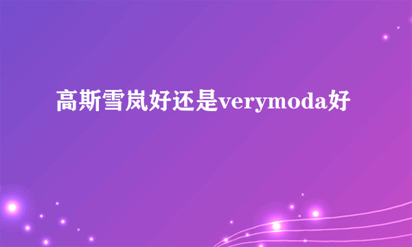 高斯雪岚好还是verymoda好