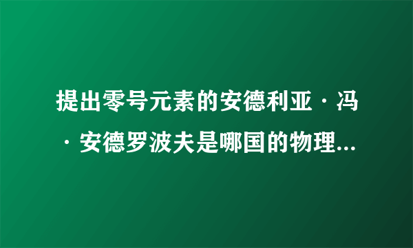 提出零号元素的安德利亚·冯·安德罗波夫是哪国的物理学家？原名是什么？