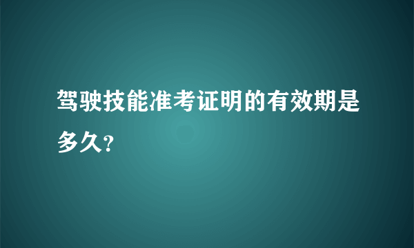 驾驶技能准考证明的有效期是多久？