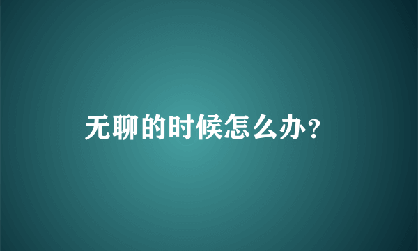 无聊的时候怎么办？