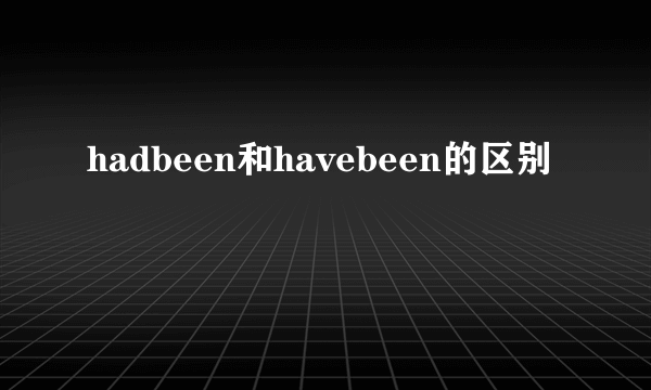 hadbeen和havebeen的区别