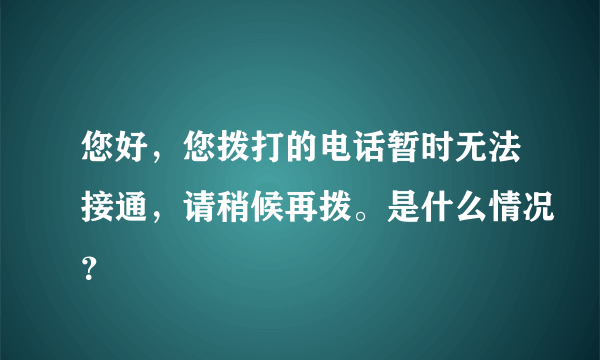 您好，您拨打的电话暂时无法接通，请稍候再拨。是什么情况？