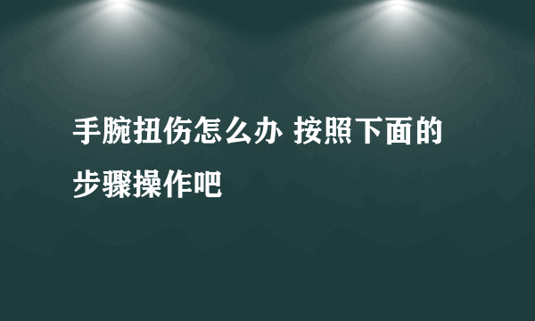 手腕扭伤怎么办 按照下面的步骤操作吧