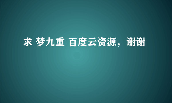 求 梦九重 百度云资源，谢谢