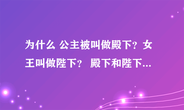 为什么 公主被叫做殿下？女王叫做陛下？ 殿下和陛下各是什么意思呢？