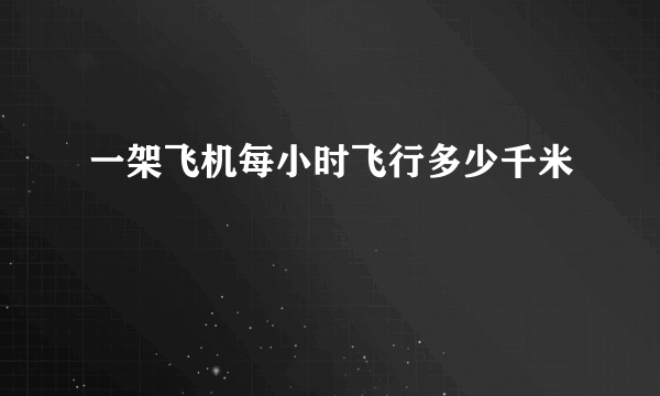 一架飞机每小时飞行多少千米