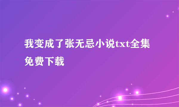 我变成了张无忌小说txt全集免费下载