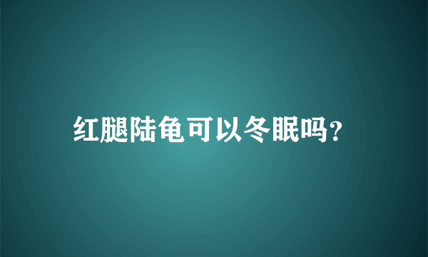 红腿陆龟可以冬眠吗？