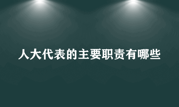 人大代表的主要职责有哪些