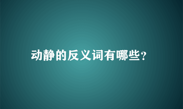 动静的反义词有哪些？