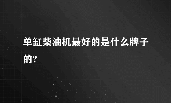 单缸柴油机最好的是什么牌子的?