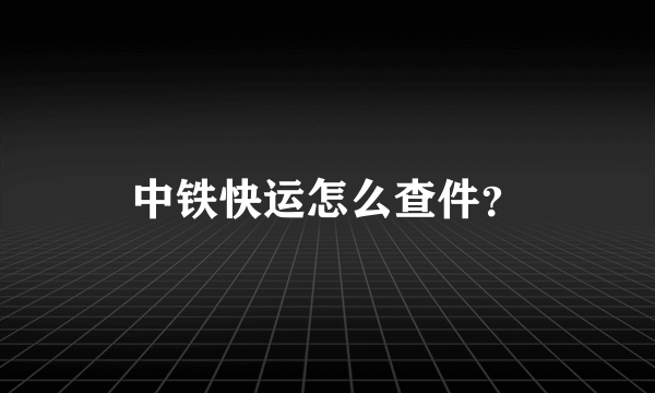 中铁快运怎么查件？