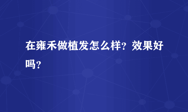 在雍禾做植发怎么样？效果好吗？