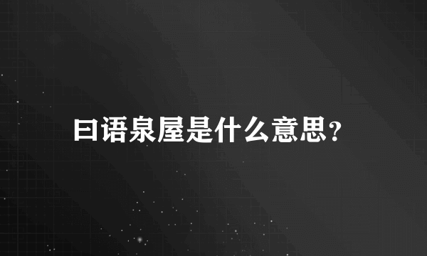 曰语泉屋是什么意思？