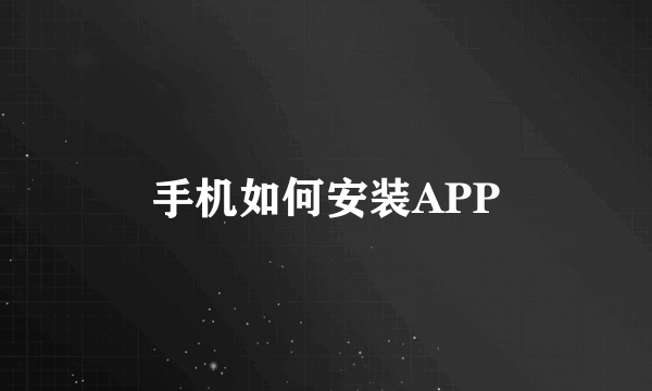 手机如何安装APP