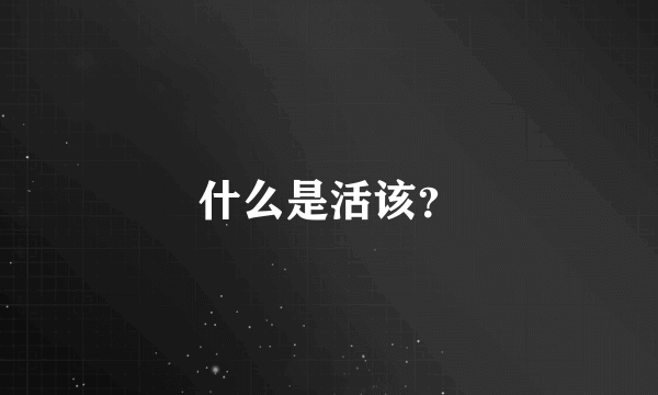 什么是活该？