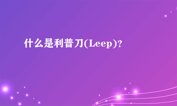 什么是利普刀(Leep)？