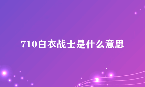 710白衣战士是什么意思