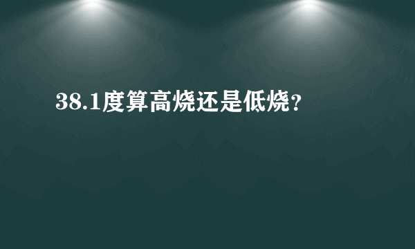 38.1度算高烧还是低烧？