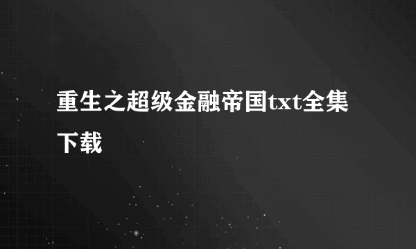 重生之超级金融帝国txt全集下载