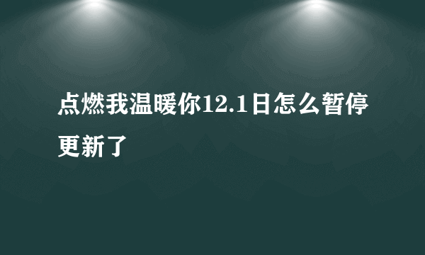 点燃我温暖你12.1日怎么暂停更新了