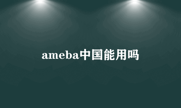 ameba中国能用吗