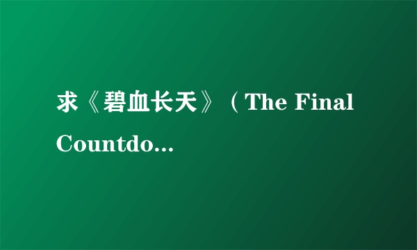 求《碧血长天》（The Final Countdown），又名核子航母遇险记/最后的计时百度云