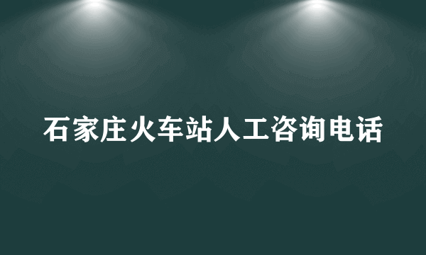 石家庄火车站人工咨询电话