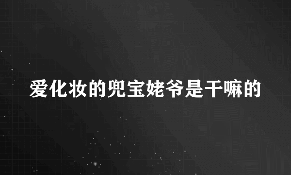 爱化妆的兜宝姥爷是干嘛的