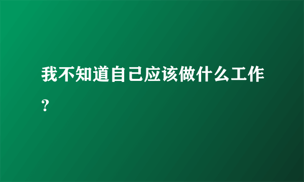 我不知道自己应该做什么工作？