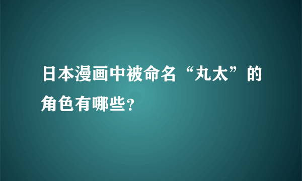 日本漫画中被命名“丸太”的角色有哪些？