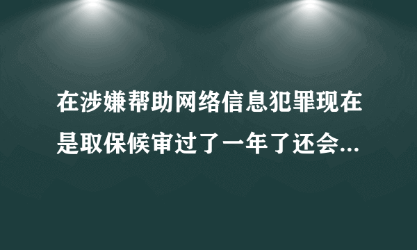 在涉嫌帮助网络信息犯罪现在是取保候审过了一年了还会被起诉吗?