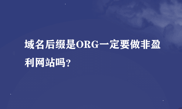 域名后缀是ORG一定要做非盈利网站吗？